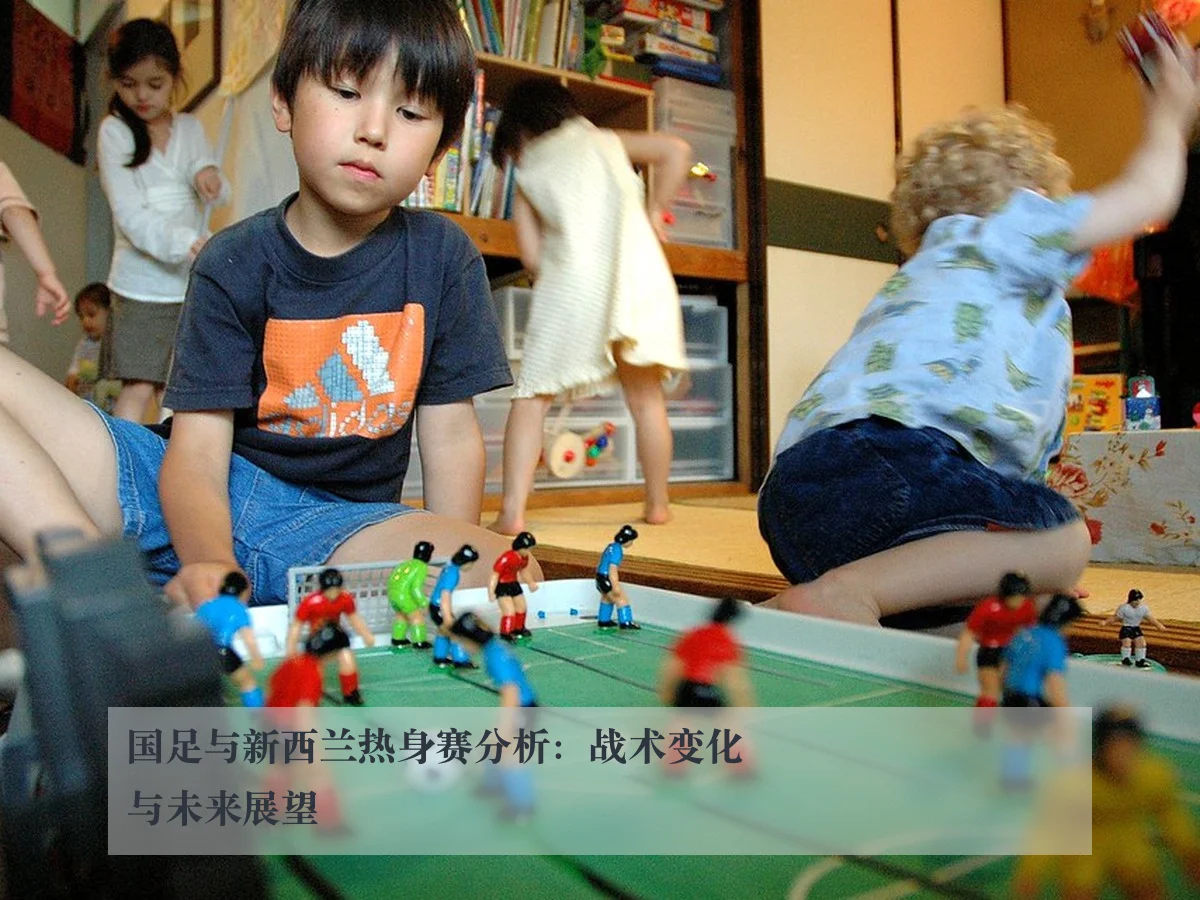 国足与新西兰热身赛分析:战术变化与未来展望