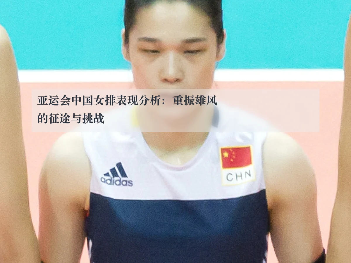 亚运会中国女排表现分析:重振雄风的征途与挑战